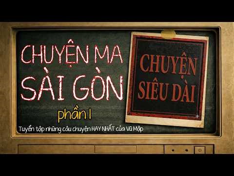 [CHUYỆN SIÊU DÀI #3] Chủ Đề : CHUYỆN MA SÀI GÒN (Phần 1) I Những câu chuyện ma HAY NHẤT của Vũ Mập