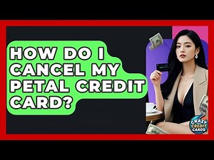 How Do I Cancel My Petal Credit Card? - Crazy About Credit Cards
