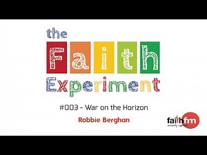 The Faith Experiment #003 - War on the Horizon - Robbie Berghan