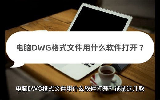 电脑DWG格式文件用什么软件打开？试试这几款