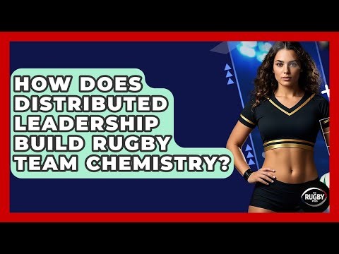 How Does Distributed Leadership Build Rugby Team Chemistry? - The Rugby Pros