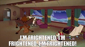 I'm frightened, I'm frightened, I'm frightened!