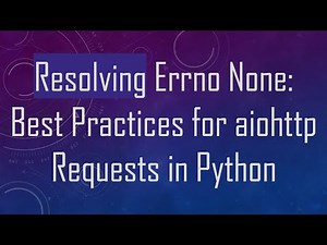Resolving Errno None: Best Practices for aiohttp Requests in Python