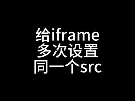 给iframe多次设置同一个src #前端 #iframe #javascript