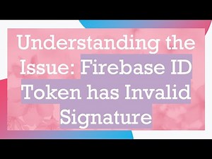 Understanding the Issue: Firebase ID Token has Invalid Signature