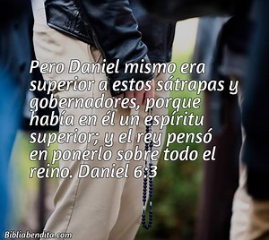 Explicación Daniel 6:3. 'Pero Daniel mismo era superior a estos sátrapas y gobernadores, porque había en él un espíritu superior; y el rey pensó en ponerlo sobre todo el reino.' - BibliaBendita