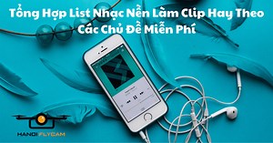 Tổng Hợp List Nhạc Nền Làm Clip Hay Theo Các Chủ Đề Miễn Phí