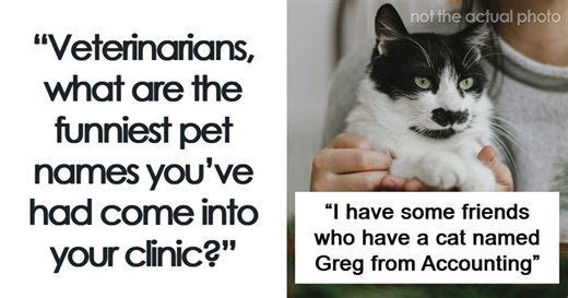 “Veterinarians, What Are The Funniest Pet Names You’ve Had Come Into Your Clinic?” (65 Stories)
