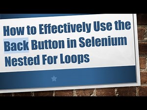 How to Effectively Use the Back Button in Selenium Nested For Loops