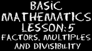 Basic Math: Lesson 5 - Factors, Multiples & Divisibility