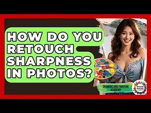 How Do You Retouch Sharpness In Photos? - Drawing and Painting Academy