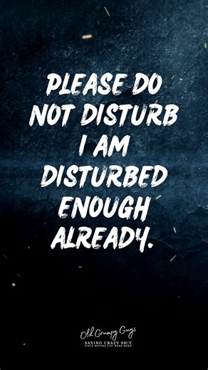 Please do not disturb I am disturbed enough already. | Old Grumpy Guys