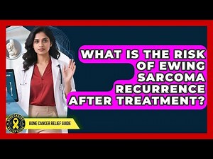What Is The Risk Of Ewing Sarcoma Recurrence After Treatment? - Bone Cancer Relief Guide