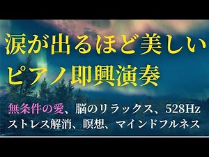 【癒しの音楽】涙が出るほど美しいピアノ即興演奏 無条件の愛 脳のリラックス 528Hz 417Hz ストレス解消 瞑想 マインドフルネス 浄化 ソルフェジオ周波数 音叉ヒーリング