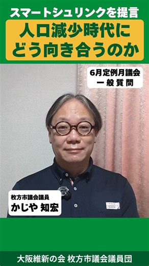 【枚方市】都市機能や行政サービスを賢く集約・効率化するスマートシュリンクを提言｜人口減少時代にどう向き合うのか｜６月議会一般質問より｜枚方市議会議員 かじや知宏｜大阪維新の会