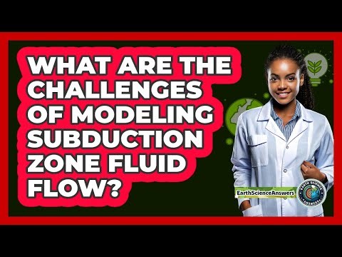 What Are The Challenges Of Modeling Subduction Zone Fluid Flow? - Earth Science Answers