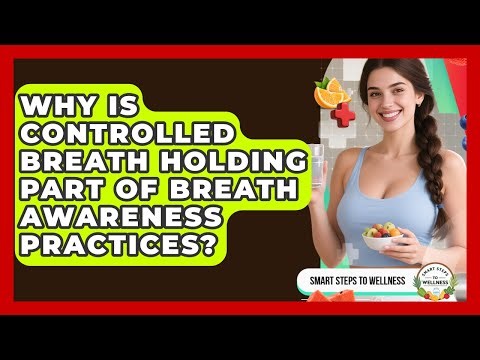 Why Is Controlled Breath Holding Part Of Breath Awareness Practices? - Smart Steps to Wellness