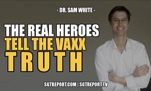 THE REAL HEROES TELL THE VAXX TRUTH — DR. SAM WHITE