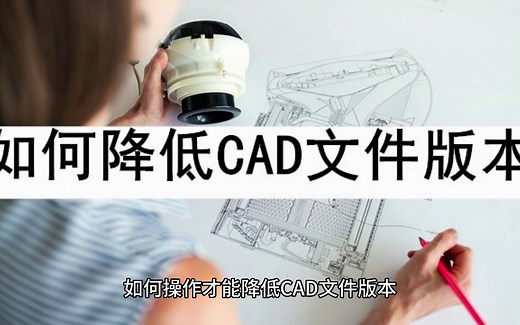 如何降低CAD文件版本？操作一定要记清