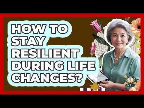How To Stay Resilient During Life Changes?