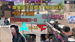 皮箱!玩机器难绷broky残局1V1大狙疯狂空枪 抽象操作完全不是人类 FAZE拿下Aurora晋级2-0 品数据全员发挥除了皮箱