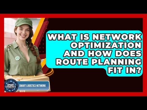 What Is Network Optimization And How Does Route Planning Fit In? - Smart Logistics Network