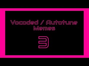 Vocoded / Autotune Memes 3