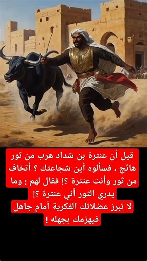 هرب من ثور هائج فسألوه أين شجاعتك أتخاف من ثور وأنت عنترة فقال لهم وما يدري الثور أني عنترة