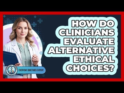 How Do Clinicians Evaluate Alternative Ethical Choices?