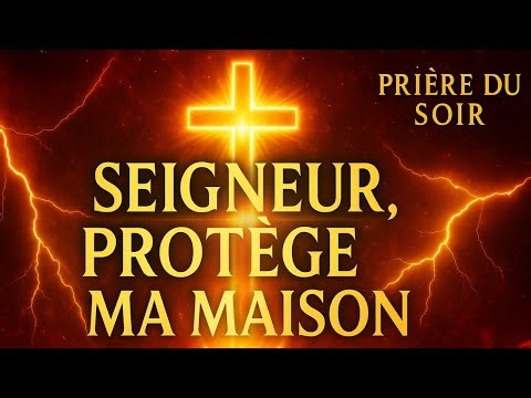🔥 SEIGNEUR, PROTÈGE MA MAISON | Prière du Soir Puissante 🔥 Protection, Paix & Feu du Saint-Esprit