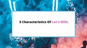 5 Major Characteristics Of Lot's Wife [That Doomed Her] - SaintlyLiving