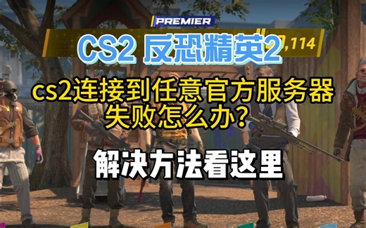 射击游戏CS2连接任意服务器失败怎么办？