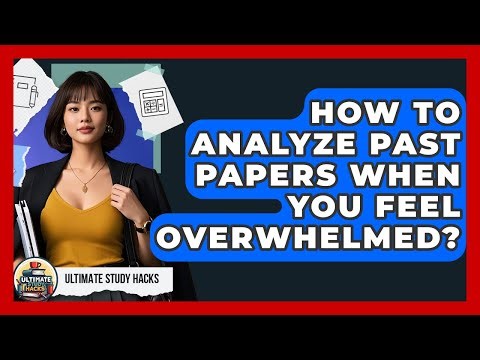 How To Analyze Past Papers When You Feel Overwhelmed? - Ultimate Study Hacks