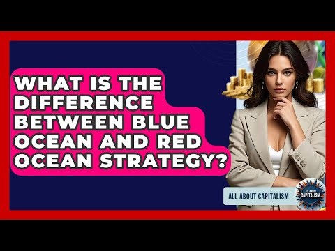 What Is The Difference Between Blue Ocean And Red Ocean Strategy? - All About Capitalism