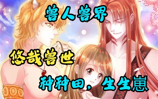 一口气看完《悠哉兽世：种种田，生生崽》一跤跌到兽人世界，被一头花豹强掳回家，白箐箐的心情是崩溃的，小花豹竟是个妈宝男，掐架被胖揍，他的第一反应就是回家找妈妈！