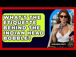 What's The Etiquette Behind The Indian Head Bobble? - Beyond Borders Etiquette