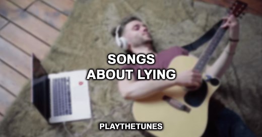 20 Songs About Being Lied To & Liars - Play The Tunes