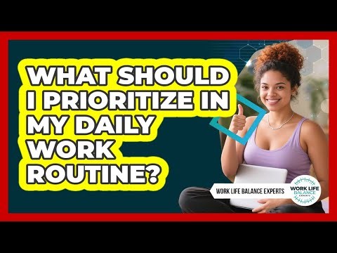 What Should I Prioritize In My Daily Work Routine?