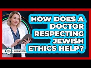 How Does a Doctor Respecting Jewish Ethics Help?