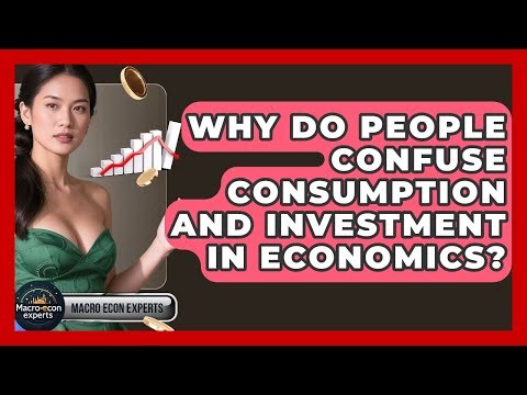 Why Do People Confuse Consumption And Investment In Economics? - Macroecon Experts
