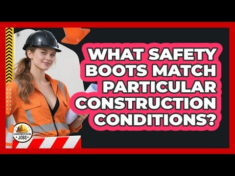 What Safety Boots Match Particular Construction Conditions?