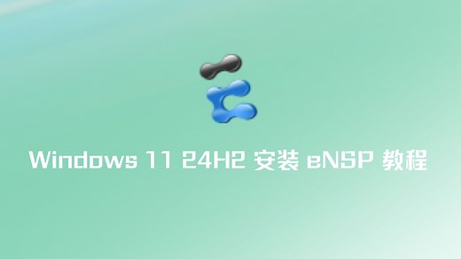技术分享 | 详细讲解在 Windows 11 24H2 最新版上安装 eNSP