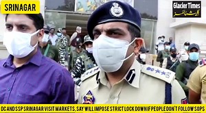 DC and SSP Srinagar visit markets, say will impose strict lock down if people don't follow SOPs ....#Covid #Kashmir #Inspection #markets #Srinagar #Warning | Glacier Times
