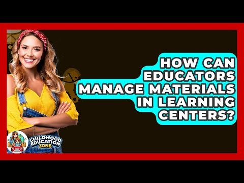How Can Educators Manage Materials In Learning Centers? - Childhood Education Zone