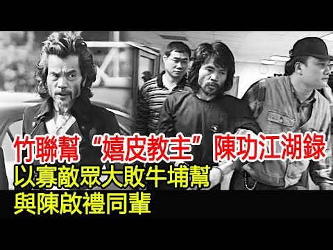 竹聯幫“嬉皮教主”陳功江湖錄！以寡敵眾大敗牛埔幫，與陳啟禮同輩︱竹聯幫︱14K︱新義安︱和勝和︱水房#HK娛樂驛站