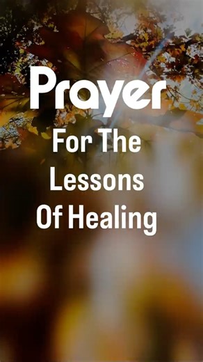 Prayer for the Lessons of Healing: Not Only becoming whole again,But Also kinder,wiser,more present.