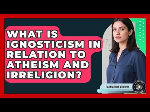 What Is Ignosticism In Relation To Atheism And Irreligion? - Learn About Atheism