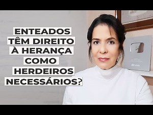 ENTEADOS TÊM DIREITO À HERANÇA COMO HERDEIROS NECESSÁRIOS?