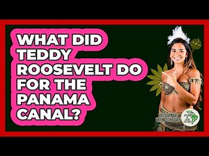 What Did Teddy Roosevelt Do for the Panama Canal?