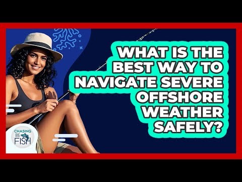 What Is The Best Way To Navigate Severe Offshore Weather Safely? - Chasing Big Fish